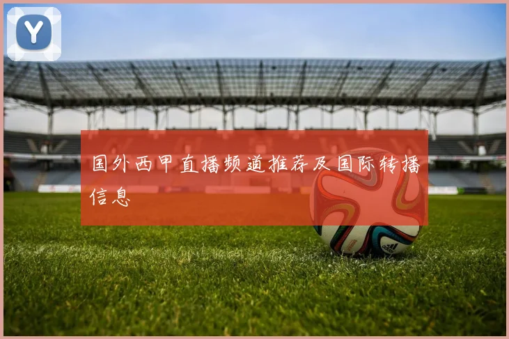 国外西甲直播频道推荐及国际转播信息