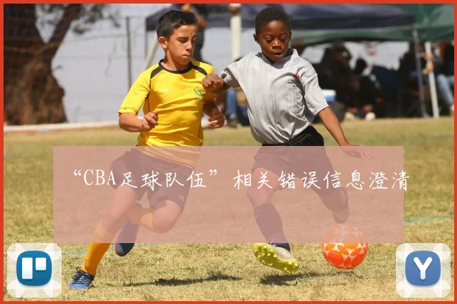 “CBA足球队伍”相关错误信息澄清