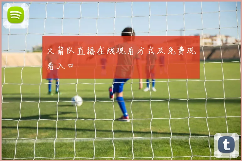 火箭队直播在线观看方式及免费观看入口