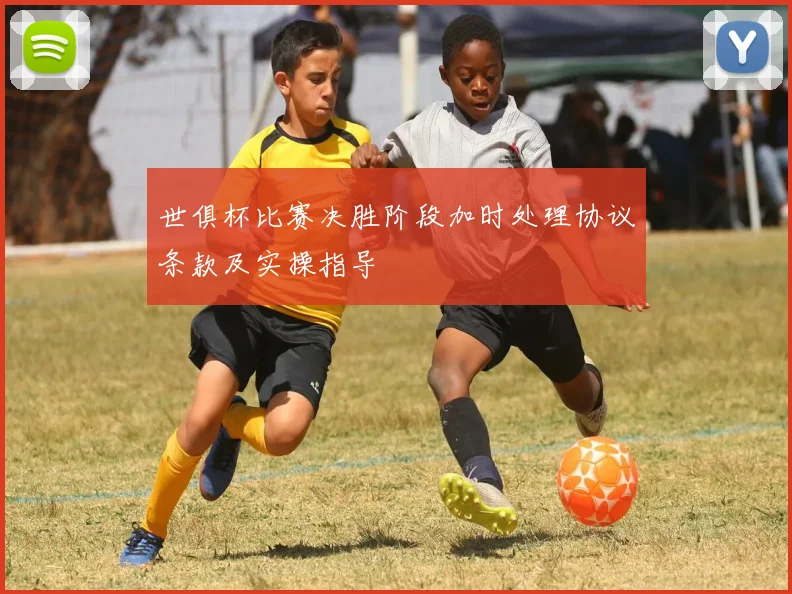 世俱杯比赛决胜阶段加时处理协议条款及实操指导