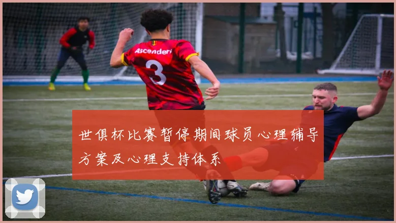 世俱杯比赛暂停期间球员心理辅导方案及心理支持体系