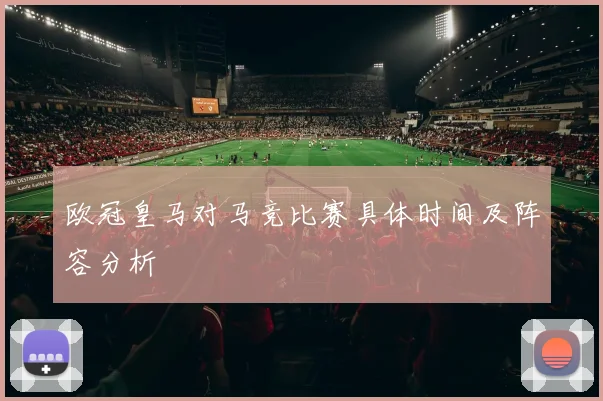 欧冠皇马对马竞比赛具体时间及阵容分析