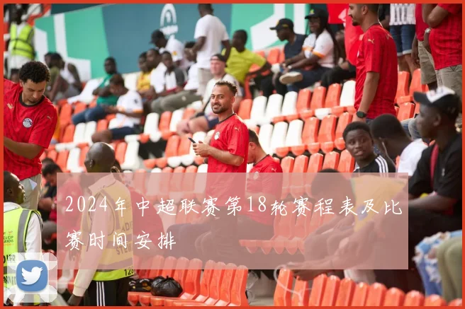 2024年中超联赛第18轮赛程表及比赛时间安排