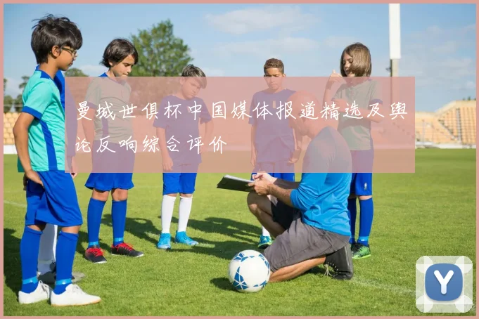 曼城世俱杯中国媒体报道精选及舆论反响综合评价