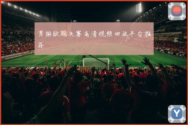 男排欧冠决赛高清视频回放平台推荐
