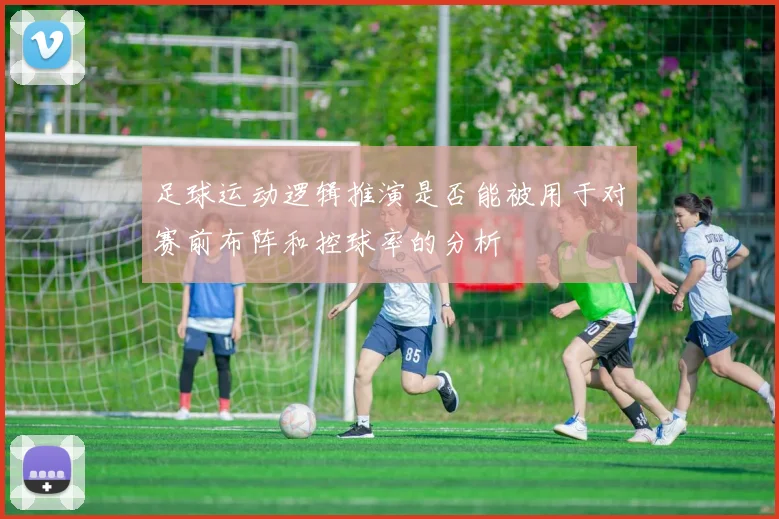 足球运动逻辑推演是否能被用于对赛前布阵和控球率的分析