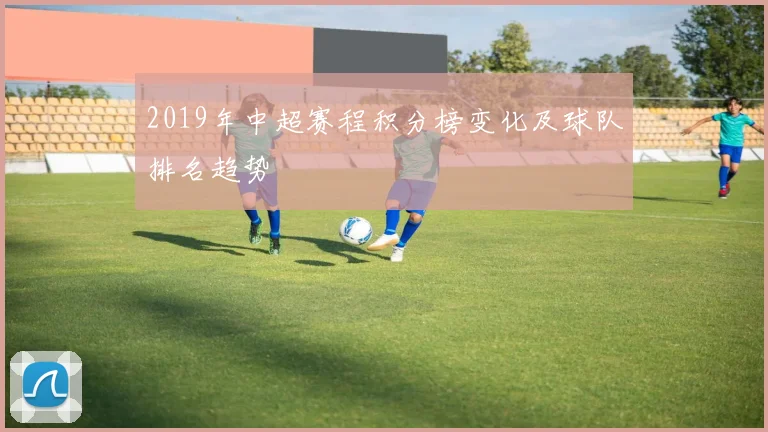 2019年中超赛程积分榜变化及球队排名趋势