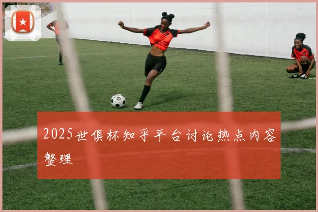 2025世俱杯知乎平台讨论热点内容整理