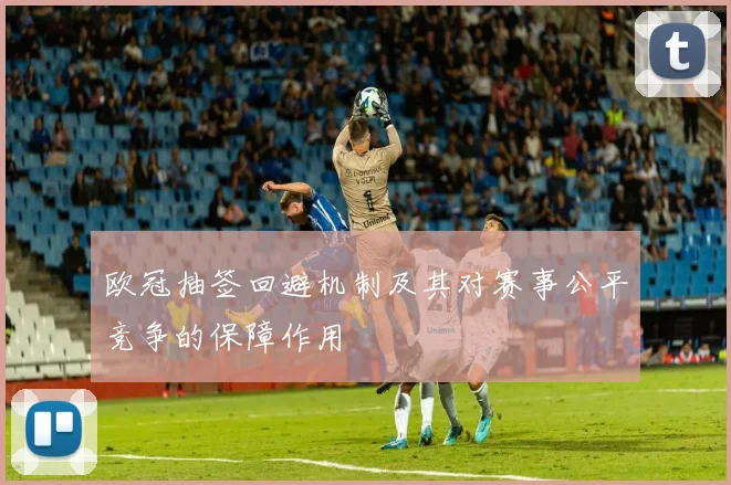 欧冠抽签回避机制及其对赛事公平竞争的保障作用