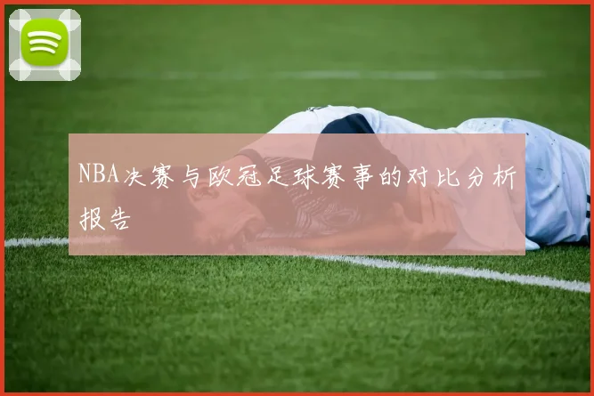 NBA决赛与欧冠足球赛事的对比分析报告